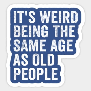 It's Weird Being The Same Age As Old People White Sticker